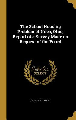 The School Housing Problem of Niles, Ohio; Report of a Survey Made on Request of the Board by Twiss, George R.