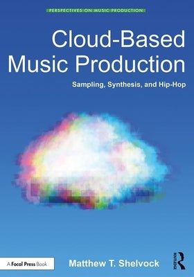 Cloud-Based Music Production: Sampling, Synthesis, and Hip-Hop by Shelvock, Matthew T.