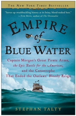 Empire of Blue Water: Captain Morgan's Great Pirate Army, the Epic Battle for the Americas, and the Catastrophe That Ended the Outlaws' Bloo by Talty, Stephan