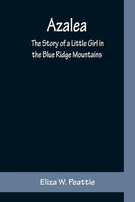 Azalea: The Story of a Little Girl in the Blue Ridge Mountains by Eliza W Peattie