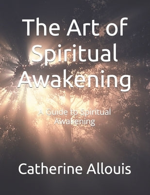 The Art of Spiritual Awakening: A Guide to Spiritual Awakening by Allouis, Catherine