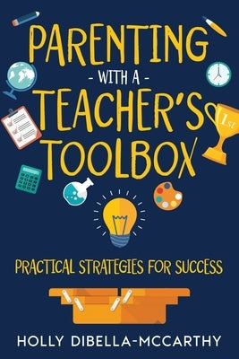 Parenting With a Teacher's Toolbox: Practical Strategies for Success by Dibella-McCarthy, Holly