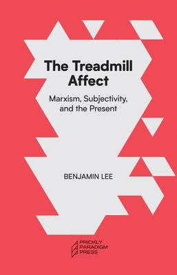 The Treadmill Affect: Capitalism, Subjectivity, and the Present by Lee, Benjamin