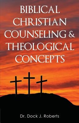 Biblical Christian Counseling & Theological Concepts by Roberts, Dock Junior