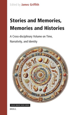 Stories and Memories, Memories and Histories: A Cross-Disciplinary Volume on Time, Narrativity, and Identity by Griffith, James