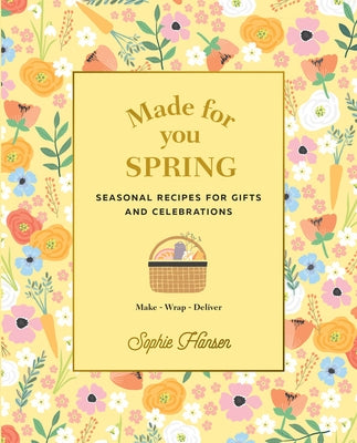 Made for You: Spring: Seasonal Recipes for Gifts and Celebrations: Make, Wrap, Deliver by Hansen, Sophie