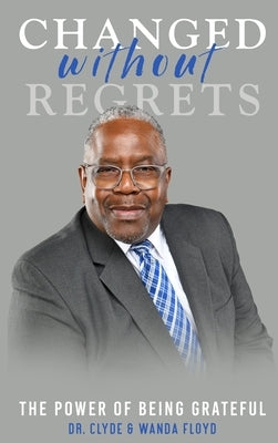 Changed Without Regrets: The Power of Being Grateful by Floyd, Clyde