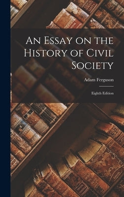 An Essay on the History of Civil Society: Eighth Edition by Ferguson, Adam