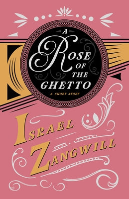 A Rose of the Ghetto - A Short Story: With a Chapter From English Humorists of To-day by J. A. Hammerton by Zangwill, Israel