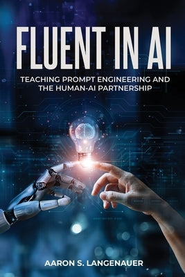 Fluent in AI: Teaching Prompt Engineering and the Human-AI Partnership by Langenauer, Aaron S.