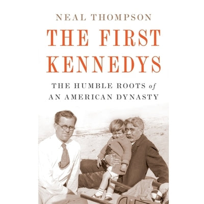 The First Kennedys Lib/E: The Humble Roots of an American Dynasty by Thompson, Neal