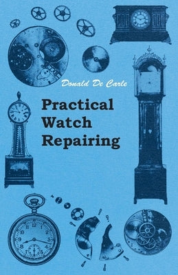 Practical Watch Repairing by Carle, Donald De