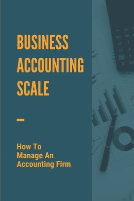 Business Accounting Scale: How To Manage An Accounting Firm: How To Have Successful Accounting Business by Hatada, Aldo