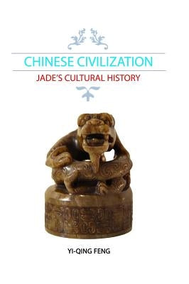 Chinese Civilization: Jade's Cultural History by Feng, Yi-Qing