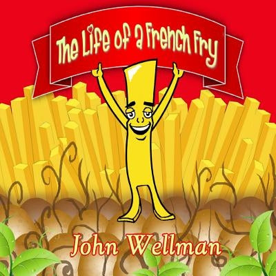 The Life of a French Fry by Wellman, John