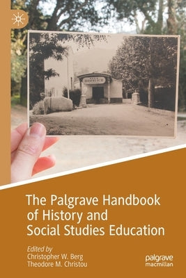 The Palgrave Handbook of History and Social Studies Education by Berg, Christopher W.