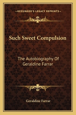 Such Sweet Compulsion: The Autobiography Of Geraldine Farrar by Farrar, Geraldine