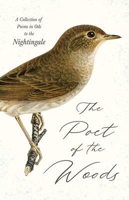 The Poet of the Woods - A Collection of Poems in Ode to the Nightingale by Various