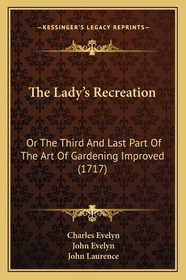 The Lady's Recreation: Or The Third And Last Part Of The Art Of Gardening Improved (1717) by Evelyn, Charles