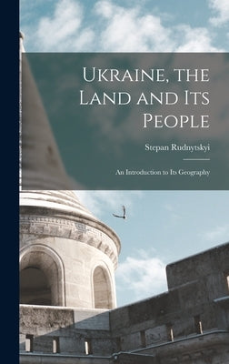 Ukraine, the Land and its People: An Introduction to its Geography by Stepan, Rudnytskyi