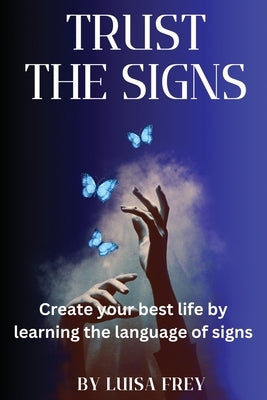 Trust the Signs: Create your best life by learning the language of signs by Frey, Luisa