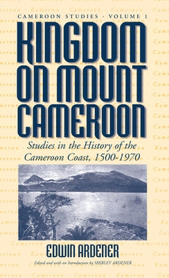 Kingdom on Mount Cameroon: Studies in the History of the Cameroon Coast 1500-1970 by Ardener, Edwin