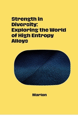 Strength in Diversity: Exploring the World of High Entropy Alloys by Marlon