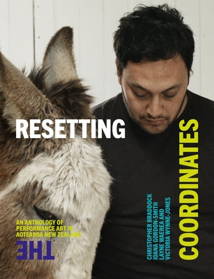 Resetting the Coordinates: An Anthology of Performance Art in Aotearoa New Zealand by Braddock, Christopher