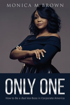 Only One: How to Be a Bad Ass Boss in Corporate America by Brown, Monica M.