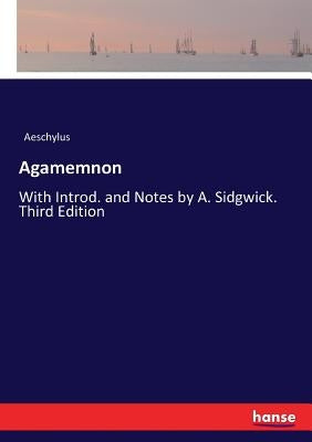 Agamemnon: With Introd. and Notes by A. Sidgwick. Third Edition by Aeschylus