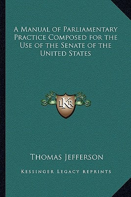 A Manual of Parliamentary Practice Composed for the Use of the Senate of the United States by Jefferson, Thomas