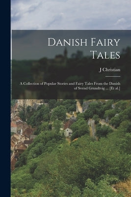 Danish Fairy Tales: A Collection of Popular Stories and Fairy Tales From the Danish of Svend Grundtvig ... [et al.] by Bay, J. Christian 1871-1962