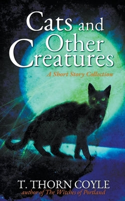 Cats and Other Creatures: A Short Story Collection by Coyle, T. Thorn