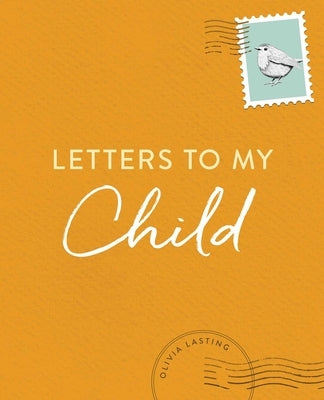 Letters to My Child: A Baby Journal and Keepsake with Prompts for Sharing Memories, Moments, and More by Lasting, Olivia