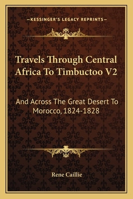 Travels Through Central Africa To Timbuctoo V2: And Across The Great Desert To Morocco, 1824-1828 by Caillie, Rene