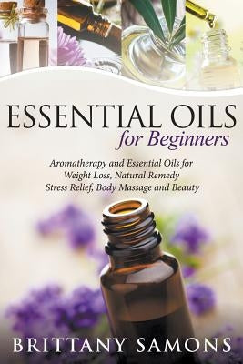 Essential Oils For Beginners: Aromatherapy and Essential Oils for Weight Loss, Natural Remedy, Stress Relief, Body Massage and Beauty by Samons, Brittany