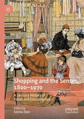 Shopping and the Senses, 1800-1970: A Sensory History of Retail and Consumption by Dyer, Serena