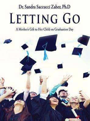 Letting Go- A Mother's Gift to Her Child on Graduation Day by Saccucci Zaher, Sandra