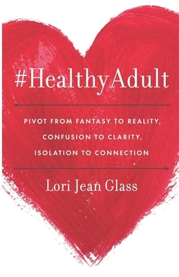 #HealthyAdult: PIVOT from Fantasy to Reality, Confusion to Clarity, Isolation to Connection by Glass, Lori Jean