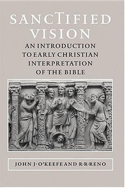 Sanctified Vision: An Introduction to Early Christian Interpretation of the Bible by O'Keefe, John J.