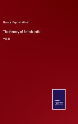 The History of British India: Vol. III by Wilson, Horace Hayman