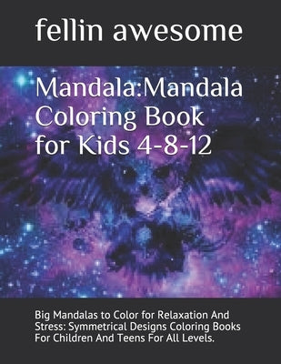 Mandala: Mandala Coloring Book for Kids 4-8-12: Big Mandalas to Color for Relaxation And Stress: Symmetrical Designs Coloring B by Awesome, Fellin