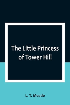 The Little Princess of Tower Hill by T. Meade, L.