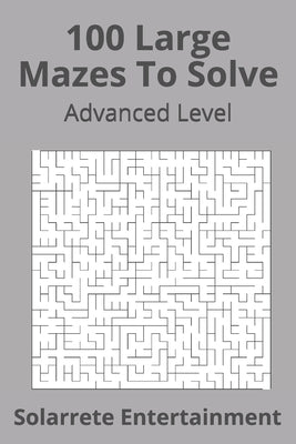 100 Large Mazes To Solve: Advanced Level by Entertainment, Solarrete