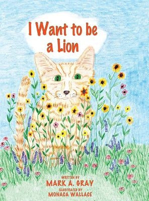 I Want to be a Lion by Gray, Mark a.