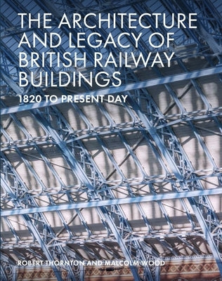 The Architecture and Legacy of British Railway Buildings: 1820 to Present Day by Thornton, Robert