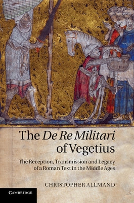 The de Re Militari of Vegetius: The Reception, Transmission and Legacy of a Roman Text in the Middle Ages by Allmand, Christopher