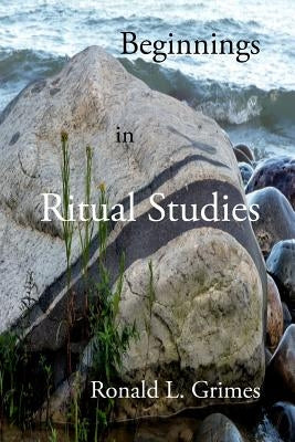 Beginnings in Ritual Studies by Grimes, Ronald L.