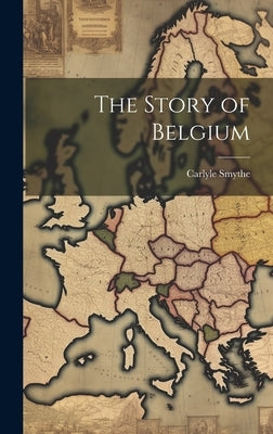 The Story of Belgium by Smythe, Carlyle