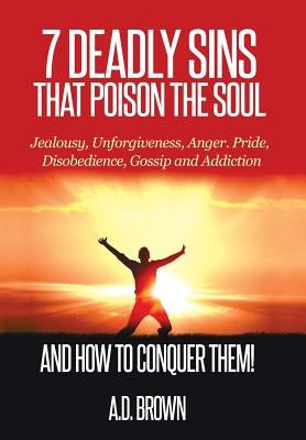 7 Deadly Sins That Poison the Soul and How to Conquer Them! by Brown, A. D.